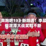 《奔跑吧13》新路透！李晨郑恺泥潭大战笑料不断